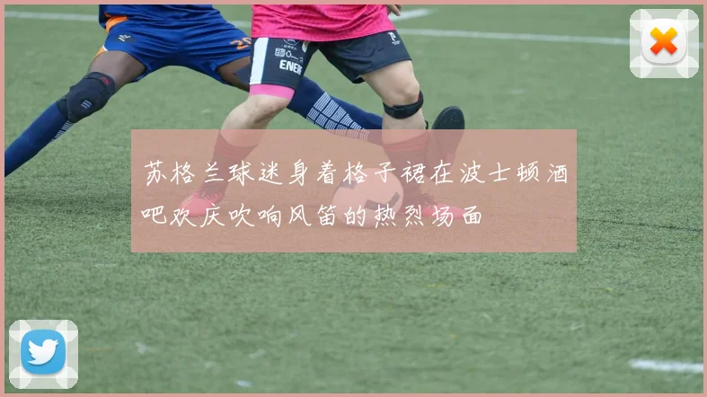 苏格兰球迷身着格子裙在波士顿酒吧欢庆吹响风笛的热烈场面