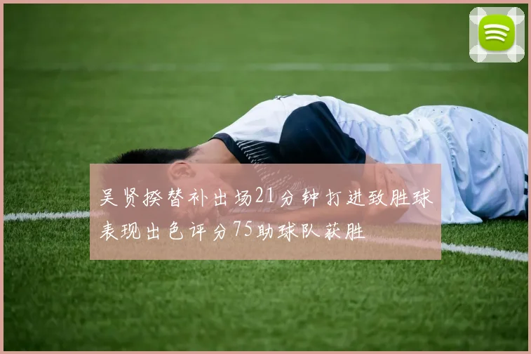 吴贤揆替补出场21分钟打进致胜球表现出色评分75助球队获胜