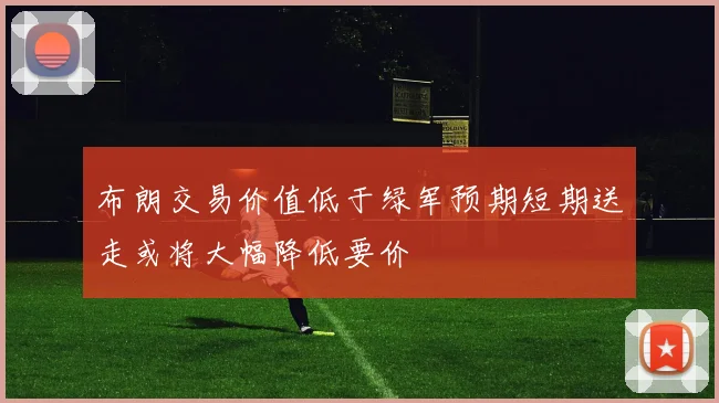 布朗交易价值低于绿军预期短期送走或将大幅降低要价