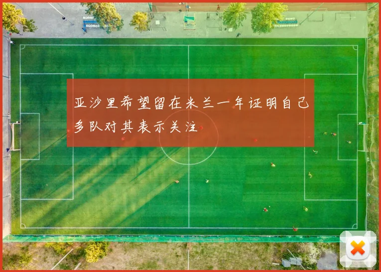 亚沙里希望留在米兰一年证明自己多队对其表示关注
